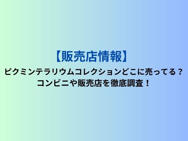 ピクミンテラリウムコレクションどこに売ってる？コンビニや販売店を