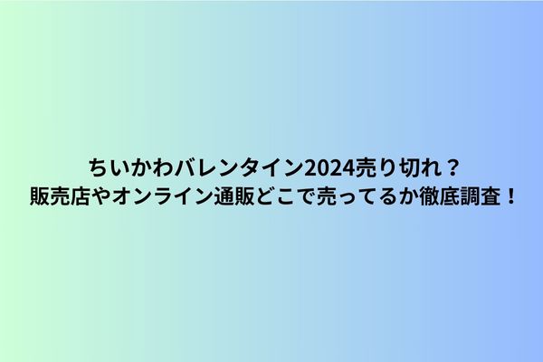 ちいかわバレンタイン2024売り切れ？販売店やオンライン通販どこで売っ