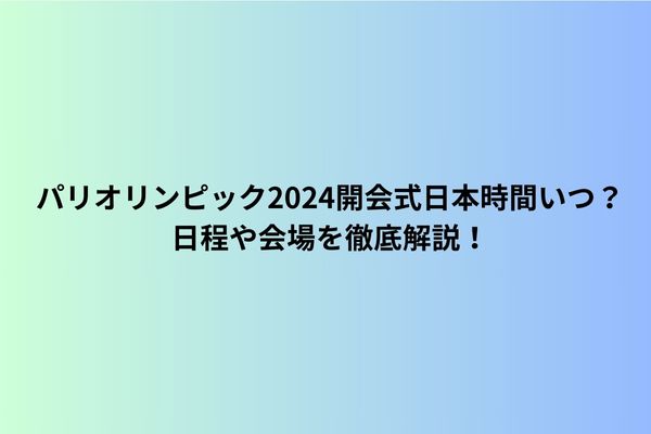 パリオリンピック2024開会式日本時間いつ？日程や会場を徹底解説！
